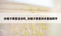 白帽子黑客违法吗_白帽子黑客技术基础教学