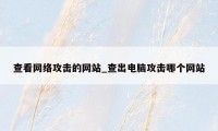 查看网络攻击的网站_查出电脑攻击哪个网站