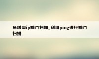 局域网ip端口扫描_利用ping进行端口扫描