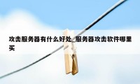 攻击服务器有什么好处_服务器攻击软件哪里买