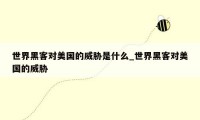 世界黑客对美国的威胁是什么_世界黑客对美国的威胁