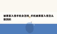 被黑客入侵手机会怎样_手机被黑客入侵怎么做到的