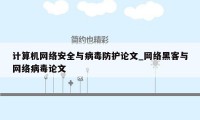 计算机网络安全与病毒防护论文_网络黑客与网络病毒论文