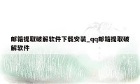 邮箱提取破解软件下载安装_qq邮箱提取破解软件