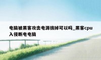 电脑被黑客攻击电源拔掉可以吗_黑客cpu入侵断电电脑