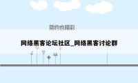 网络黑客论坛社区_网络黑客讨论群