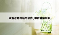 破解老师邮箱的软件_破解老师邮箱