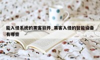 能入侵系统的黑客软件_黑客入侵的智能设备有哪些