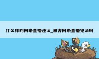 什么样的网络直播违法_黑客网络直播犯法吗