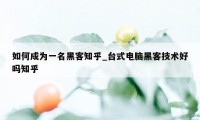 如何成为一名黑客知乎_台式电脑黑客技术好吗知乎