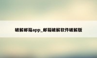 破解邮箱app_邮箱破解软件破解版