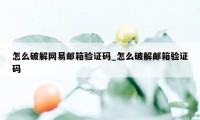 怎么破解网易邮箱验证码_怎么破解邮箱验证码