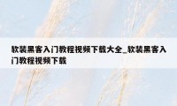 软装黑客入门教程视频下载大全_软装黑客入门教程视频下载