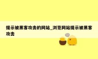 提示被黑客攻击的网站_浏览网站提示被黑客攻击
