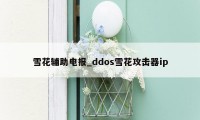 雪花辅助电报_ddos雪花攻击器ip