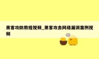 黑客攻防教程视频_黑客攻击网络漏洞案例视频