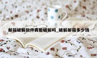 邮箱破解软件真能破解吗_破解邮箱多少钱