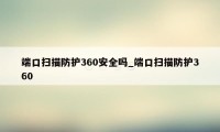 端口扫描防护360安全吗_端口扫描防护360