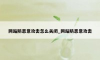 网站防恶意攻击怎么关闭_网站防恶意攻击