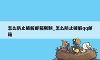 怎么防止破解邮箱限制_怎么防止破解qq邮箱