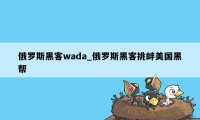 俄罗斯黑客wada_俄罗斯黑客挑衅美国黑帮