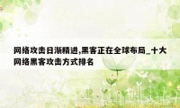 网络攻击日渐精进,黑客正在全球布局_十大网络黑客攻击方式排名