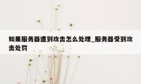 如果服务器遭到攻击怎么处理_服务器受到攻击处罚