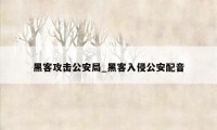 黑客攻击公安局_黑客入侵公安配音