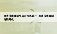 黑客技术强制电脑开机怎么开_黑客技术强制电脑开机