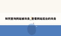 如何查询网站被攻击_查看网站后台的攻击