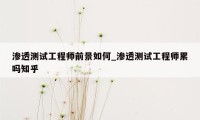 渗透测试工程师前景如何_渗透测试工程师累吗知乎