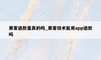 黑客退款是真的吗_黑客技术能用app退款吗