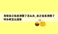 发现自己信息泄露了怎么办_自己信息泄露了咋办呢怎么回答