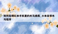 如何处理红米手机里的木马病毒_小米自带木马程序