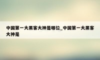 中国第一大黑客大神是哪位_中国第一大黑客大神是