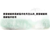黑客破解网易邮箱手机号怎么改_黑客破解网易邮箱手机号