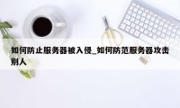 如何防止服务器被入侵_如何防范服务器攻击别人