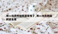 用cc攻击网站网速变慢了_用cc攻击网站网速变慢