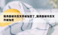 服务器被攻击文件被加密了_服务器被攻击文件被加密