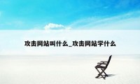 攻击网站叫什么_攻击网站学什么