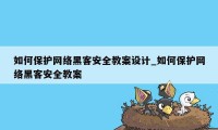 如何保护网络黑客安全教案设计_如何保护网络黑客安全教案