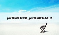 psv邮箱怎么设置_psv邮箱破解不好使