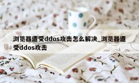 浏览器遭受ddos攻击怎么解决_浏览器遭受ddos攻击