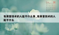 有黑客技术的人能干什么事_有黑客技术的人能干什么