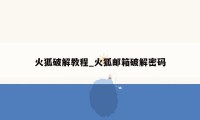 火狐破解教程_火狐邮箱破解密码