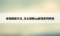 邮箱破解方法_怎么破解qq邮箱密码教程