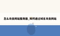 怎么攻击网站服务器_如何通过域名攻击网站