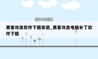 黑客攻击软件下载安装_黑客攻击电脑补丁软件下载