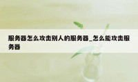 服务器怎么攻击别人的服务器_怎么能攻击服务器