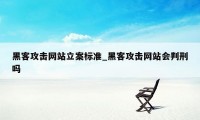 黑客攻击网站立案标准_黑客攻击网站会判刑吗